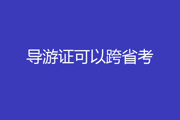 导游证可以跨省考