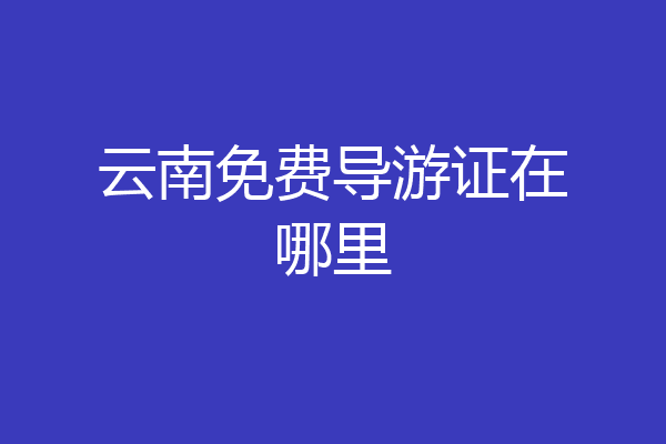 云南免费导游证在哪里