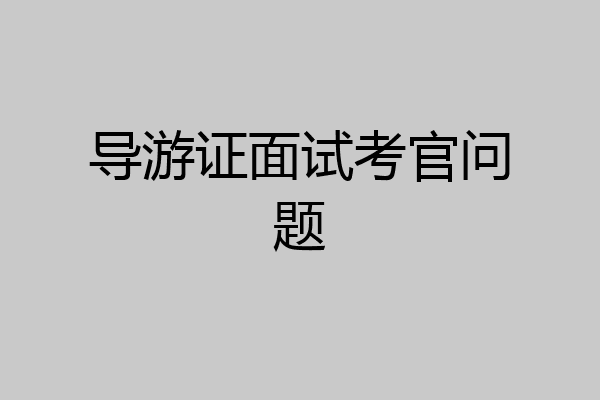 导游证面试考官问题