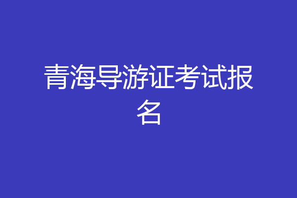 青海导游证考试报名