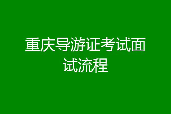 重庆导游证考试面试流程