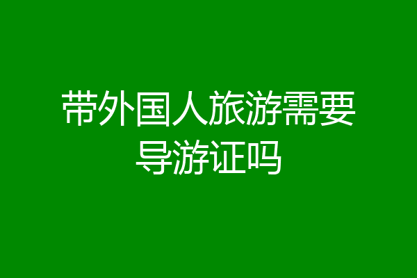带外国人旅游需要导游证吗