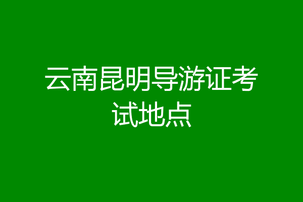 云南昆明导游证考试地点