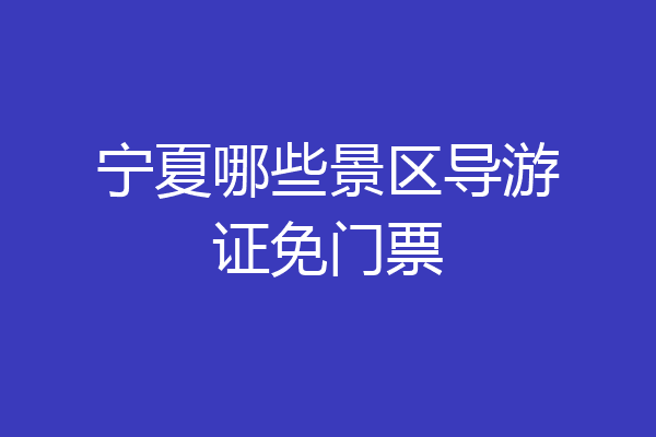 宁夏哪些景区导游证免门票