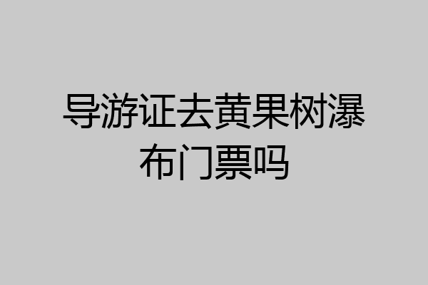 导游证去黄果树瀑布门票吗