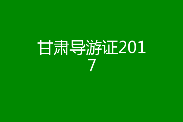 甘肃导游证2017