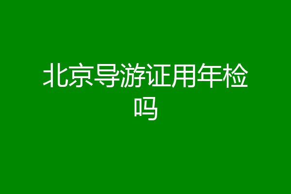 北京导游证用年检吗