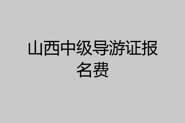 山西中级导游证报名费
