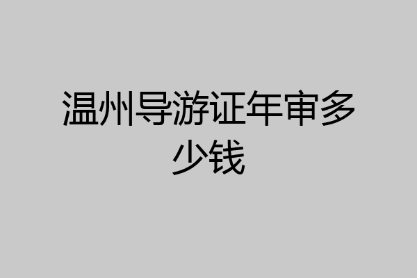 温州导游证年审多少钱