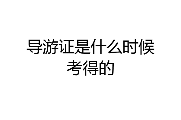 导游证是什么时候考得的