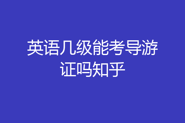 英语几级能考导游证吗知乎