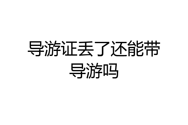 导游证丢了还能带导游吗