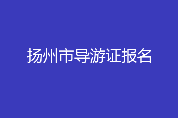 扬州市导游证报名