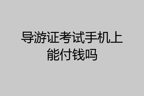 导游证考试手机上能付钱吗