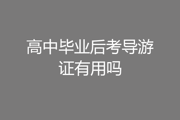高中毕业后考导游证有用吗