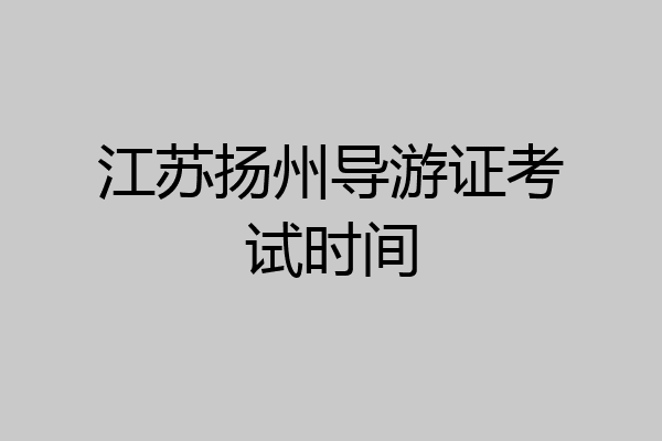 江苏扬州导游证考试时间