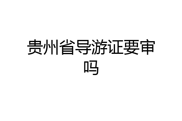 贵州省导游证要审吗