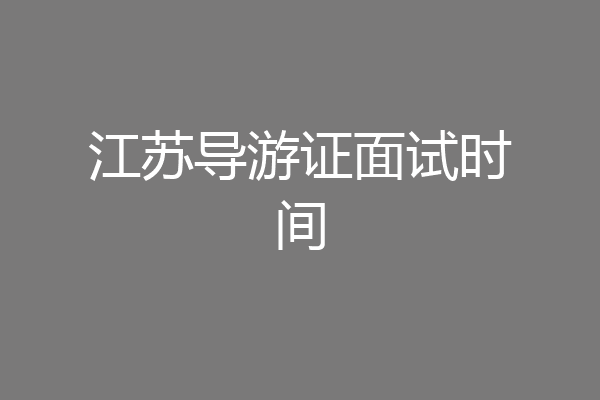 江苏导游证面试时间