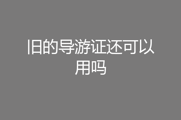 旧的导游证还可以用吗