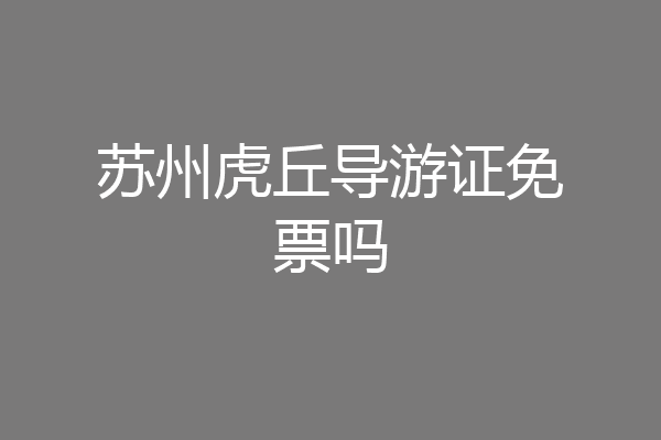 苏州虎丘导游证免票吗