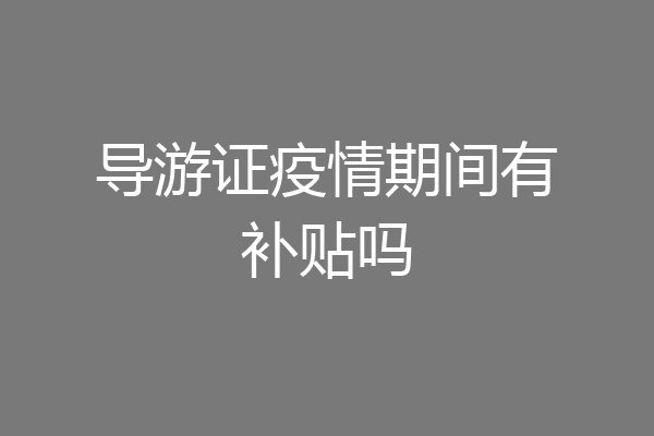导游证疫情期间有补贴吗