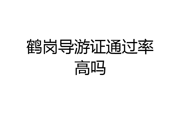 鹤岗导游证通过率高吗