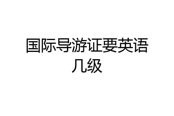 国际导游证要英语几级