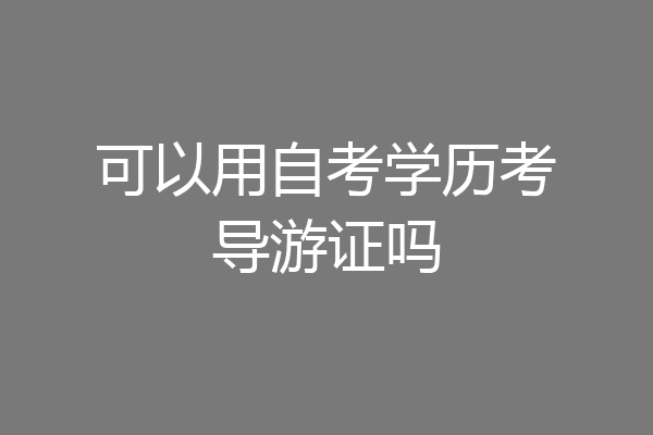 可以用自考学历考导游证吗