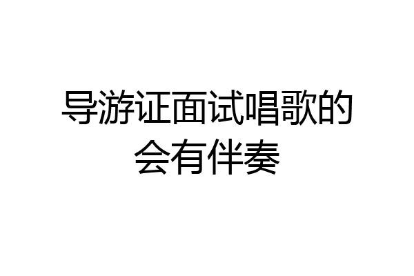 导游证面试唱歌的会有伴奏