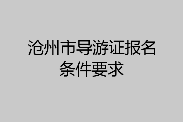 沧州市导游证报名条件要求