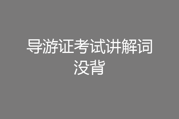 导游证考试讲解词没背