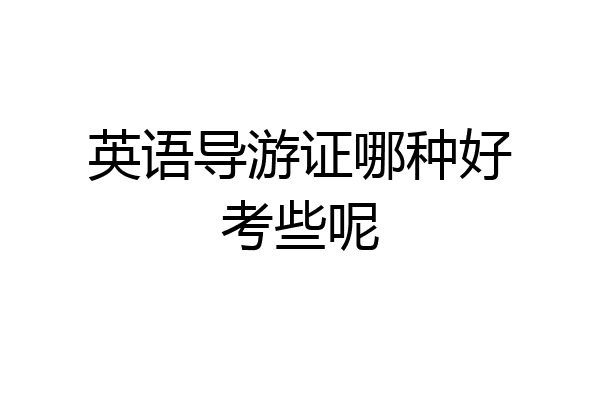 英语导游证哪种好考些呢