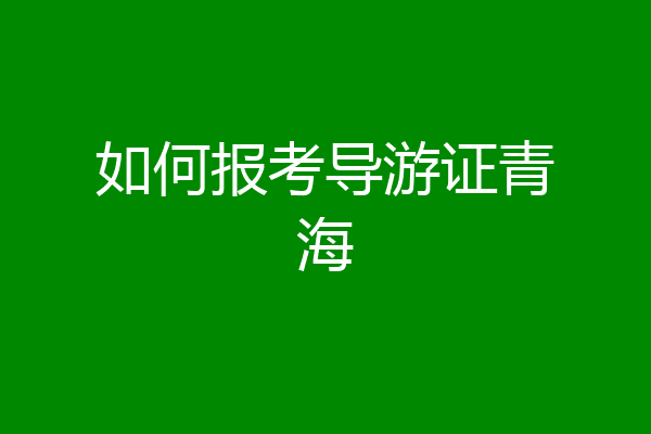 如何报考导游证青海