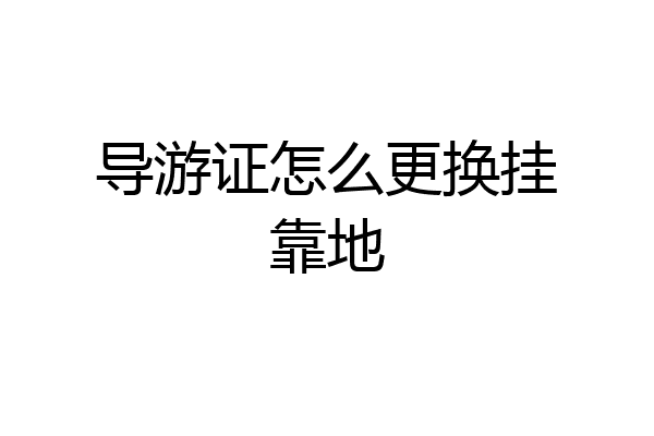 导游证怎么更换挂靠地