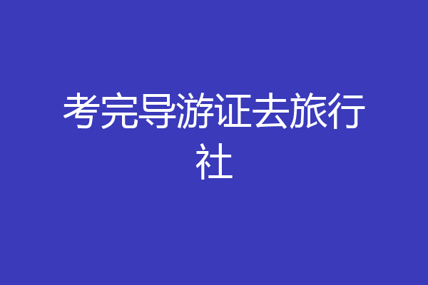 考完导游证去旅行社