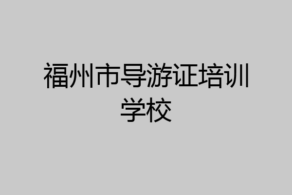 福州市导游证培训学校