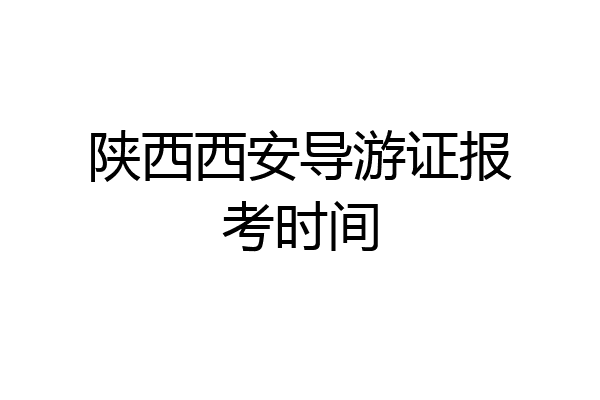 陕西西安导游证报考时间