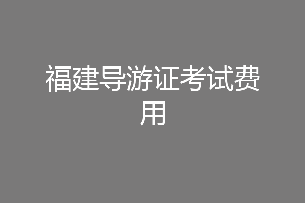 福建导游证考试费用