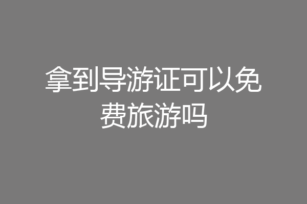 拿到导游证可以免费旅游吗