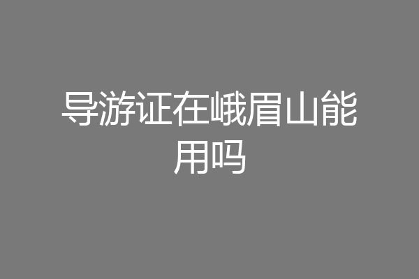 导游证在峨眉山能用吗