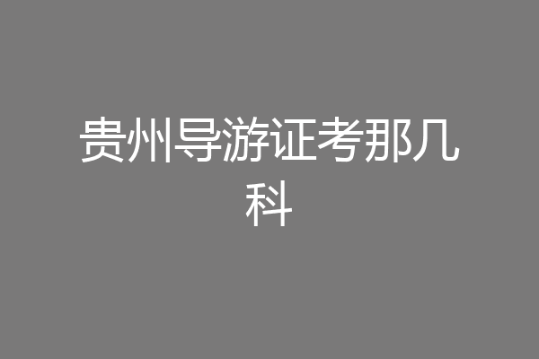 贵州导游证考那几科