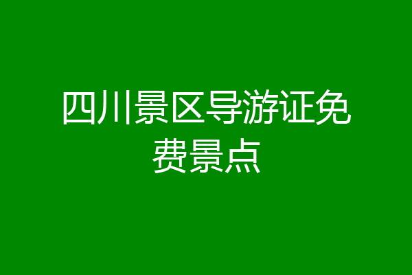 四川景区导游证免费景点