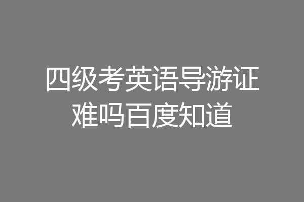 四级考英语导游证难吗百度知道