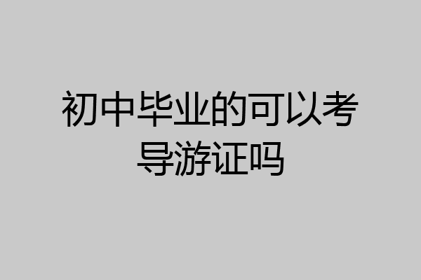 初中毕业的可以考导游证吗