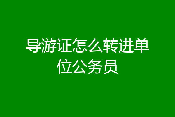 导游证怎么转进单位公务员