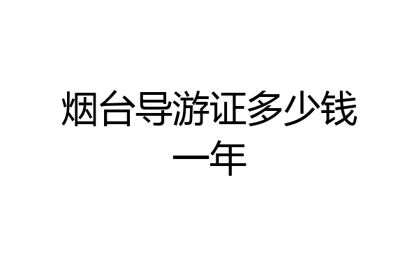 烟台导游证多少钱一年