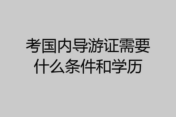 考国内导游证需要什么条件和学历