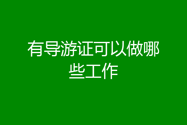 有导游证可以做哪些工作