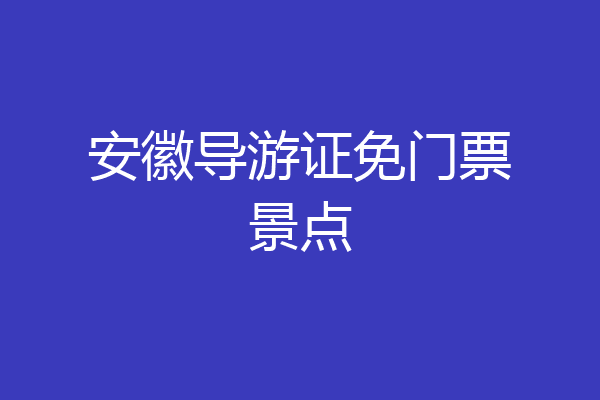 安徽导游证免门票景点