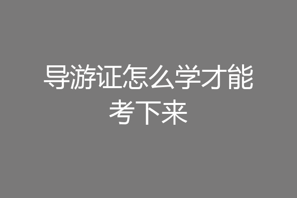 导游证怎么学才能考下来